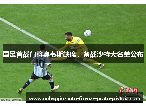 国足首战门将奥韦斯缺席，备战沙特大名单公布