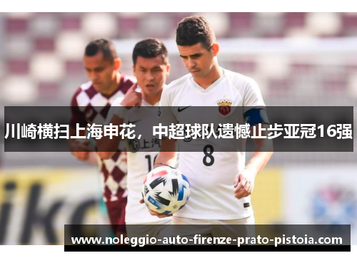 川崎横扫上海申花，中超球队遗憾止步亚冠16强