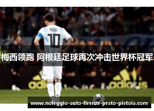 梅西领跑 阿根廷足球再次冲击世界杯冠军