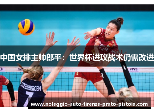 中国女排主帅郎平：世界杯进攻战术仍需改进
